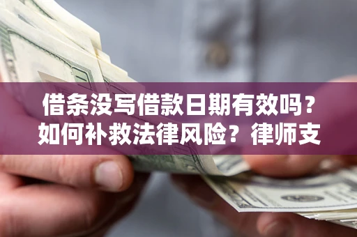 北京借条没写借款日期有效吗？如何补救法律风险？律师支招
