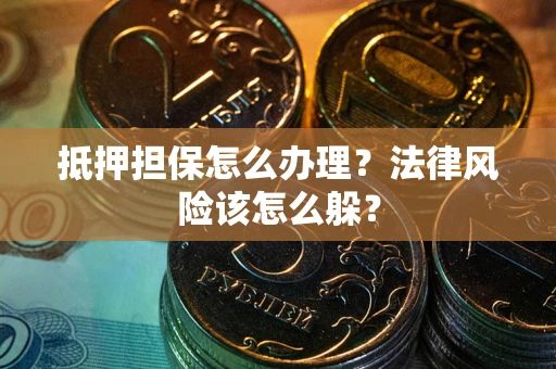 北京抵押担保怎么办理？法律风险该怎么躲？