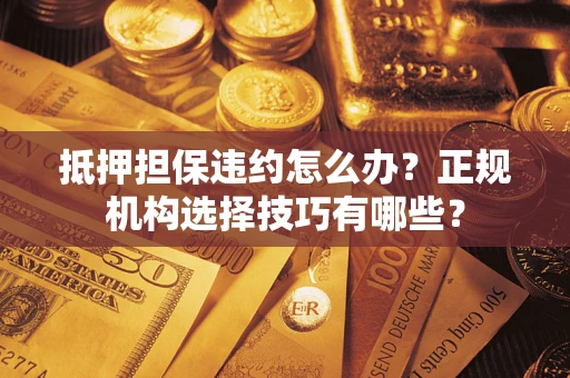 北京抵押担保违约怎么办？正规机构选择技巧有哪些？