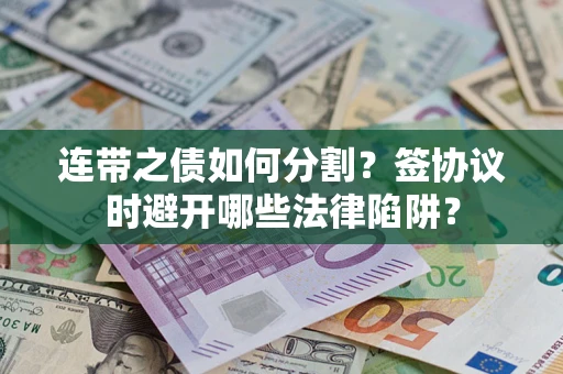 北京连带之债如何分割？签协议时避开哪些法律陷阱？
