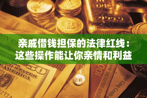 北京亲戚借钱担保的法律红线：这些操作能让你亲情和利益两不误