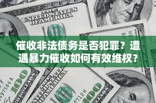 北京催收非法债务是否犯罪?遭遇暴力催收如何有效维权? 北京催收非法债务是否犯罪?遭遇暴力催收如何有效维权?