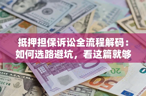 北京抵押担保诉讼全流程解码：如何选路避坑，看这篇就够了