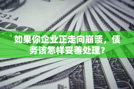 北京如果你企业正走向崩溃，债务该怎样妥善处理？