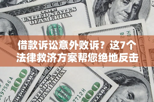 北京借款诉讼意外败诉？这7个法律救济方案帮您绝地反击！