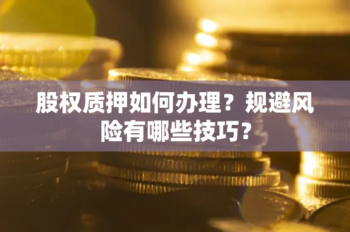 北京股权质押如何办理？规避风险有哪些技巧？