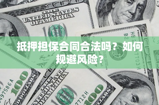 北京抵押担保合同合法吗？如何规避风险？