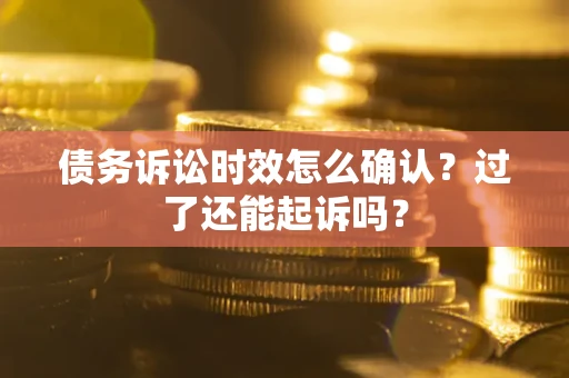 北京债务诉讼时效怎么确认？过了还能起诉吗？