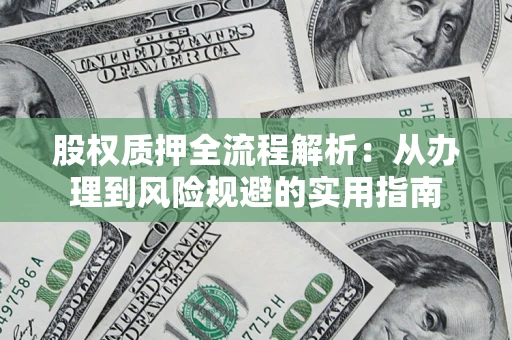 北京股权质押全流程解析：从办理到风险规避的实用指南