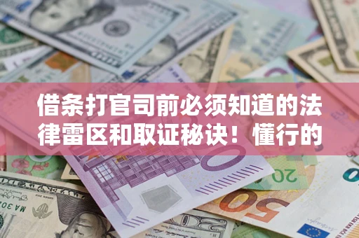 北京借条打官司前必须知道的法律雷区和取证秘诀！懂行的人已经留好这些证据