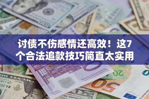 北京讨债不伤感情还高效！这7个合法追款技巧简直太实用