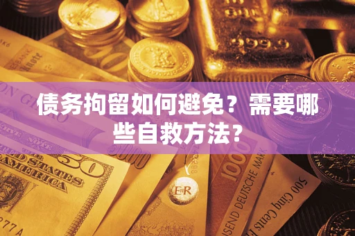 北京债务拘留如何避免？需要哪些自救方法？