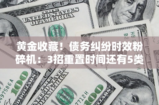 北京黄金收藏！债务纠纷时效粉碎机：3招重置时间还有5类不设年限的特殊债务