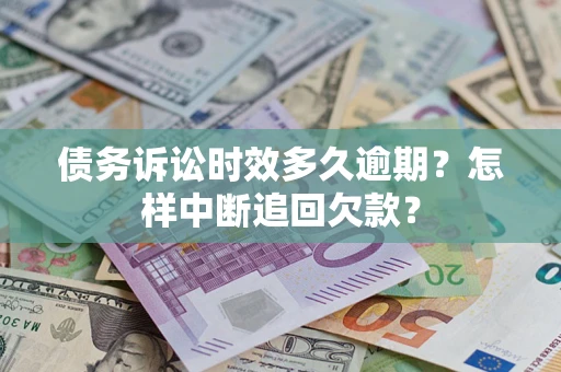 北京债务诉讼时效多久逾期？怎样中断追回欠款？