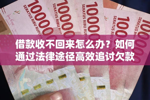 北京借款收不回来怎么办？如何通过法律途径高效追讨欠款？