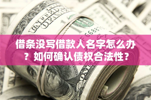 北京借条没写借款人名字怎么办？如何确认债权合法性？