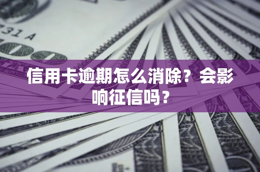 北京信用卡逾期怎么消除？会影响征信吗？