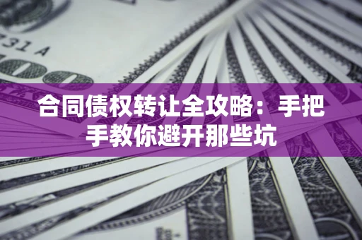 北京合同债权转让全攻略：手把手教你避开那些坑