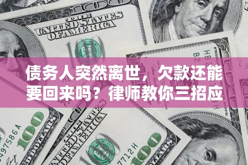 北京债务人突然离世，欠款还能要回来吗？律师教你三招应对