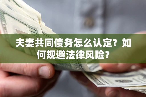 北京夫妻共同债务怎么认定？如何规避法律风险？