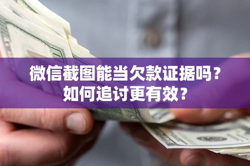 北京微信截图能当欠款证据吗？如何追讨更有效？