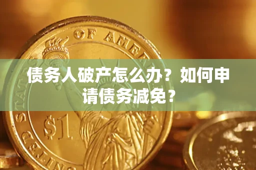 北京债务人破产怎么办？如何申请债务减免？