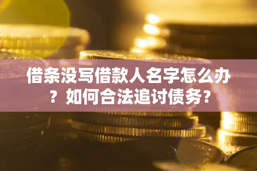 北京借条没写借款人名字怎么办？如何合法追讨债务？