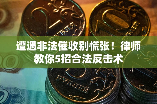 北京遭遇非法催收别慌张！律师教你5招合法反击术
