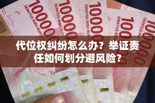 北京代位权纠纷怎么办？举证责任如何划分避风险？