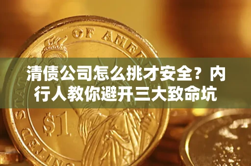 北京清债公司怎么挑才安全?内行人教你避开三大致命坑 北京清债公司怎么挑才安全?内行人教你避开三大致命坑