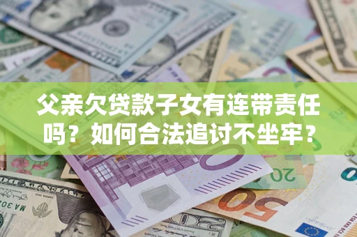 北京父亲欠贷款子女有连带责任吗？如何合法追讨不坐牢？