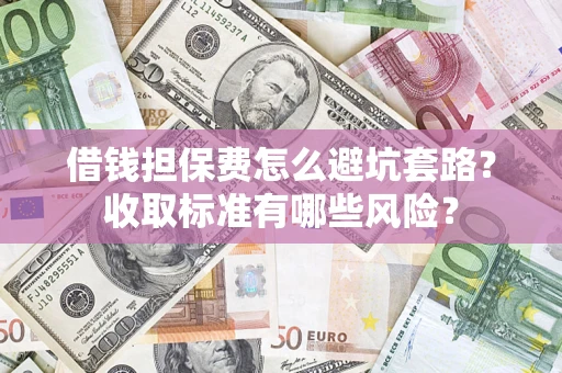 北京借钱担保费怎么避坑套路？收取标准有哪些风险？