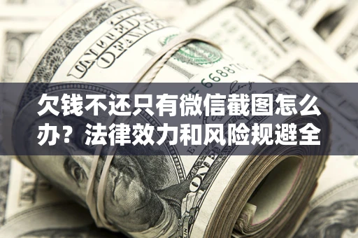 北京欠钱不还只有微信截图怎么办？法律效力和风险规避全解析