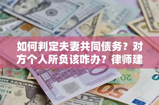北京如何判定夫妻共同债务？对方个人所负该咋办？律师建议