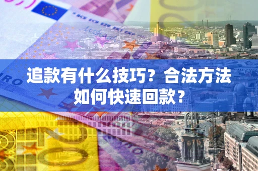 北京追款有什么技巧？合法方法如何快速回款？