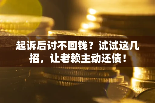 北京起诉后讨不回钱？试试这几招，让老赖主动还债！