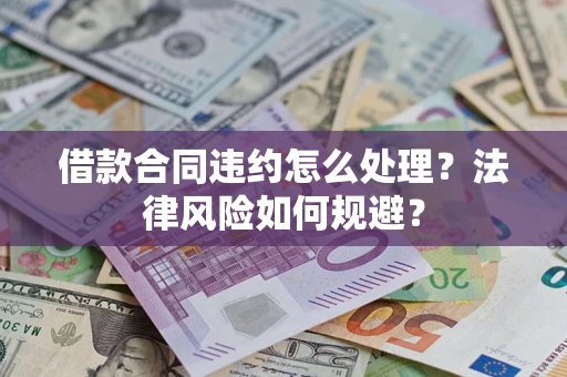 北京借款合同违约怎么处理？法律风险如何规避？
