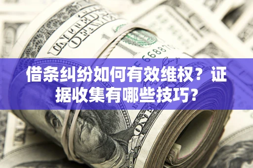 北京借条纠纷如何有效维权？证据收集有哪些技巧？