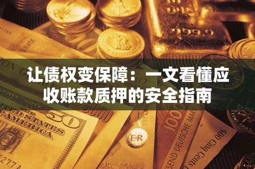 北京让债权变保障：一文看懂应收账款质押的安全指南
