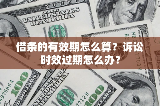 北京借条的有效期怎么算？诉讼时效过期怎么办？