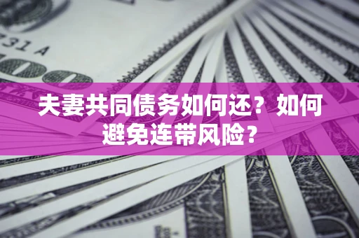 北京夫妻共同债务如何还？如何避免连带风险？