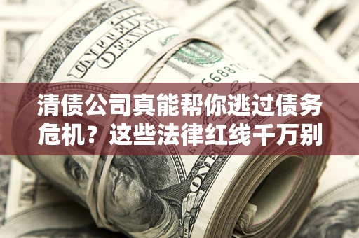 北京清债公司真能帮你逃过债务危机？这些法律红线千万别踩