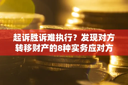 北京起诉胜诉难执行？发现对方转移财产的8种实务应对方案