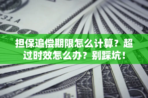 北京担保追偿期限怎么计算？超过时效怎么办？别踩坑！