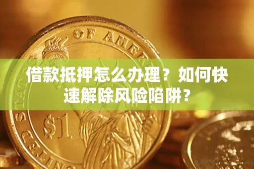 北京借款抵押怎么办理？如何快速解除风险陷阱？