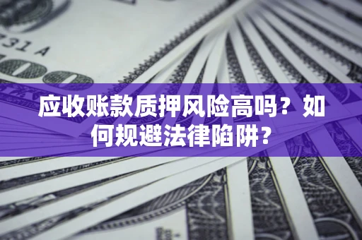 北京应收账款质押风险高吗？如何规避法律陷阱？