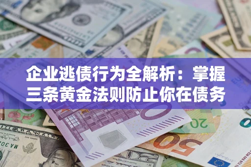 北京企业逃债行为全解析：掌握三条黄金法则防止你在债务乱局中“踩雷”