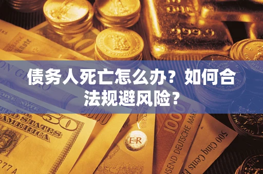 北京债务人死亡怎么办？如何合法规避风险？
