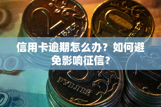北京信用卡逾期怎么办？如何避免影响征信？
