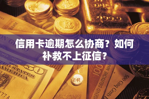 北京信用卡逾期怎么协商？如何补救不上征信？